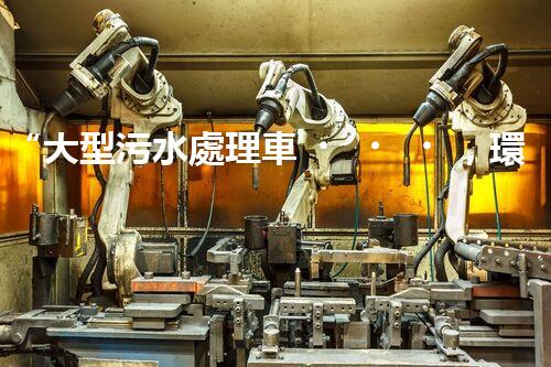 “大型污水處理車，環(huán)保先鋒，守護(hù)碧水藍(lán)天！”